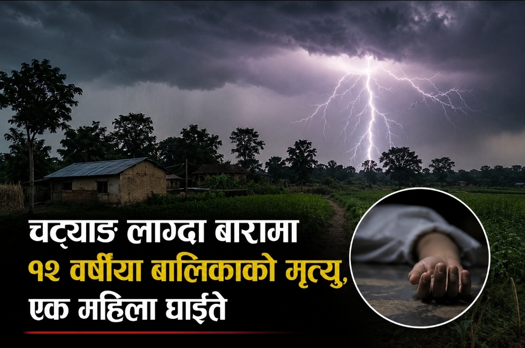 चट्याङ लाग्दा बारामा १२ वर्षीया बालिकाको मृत्यु, एक महिला घाइते